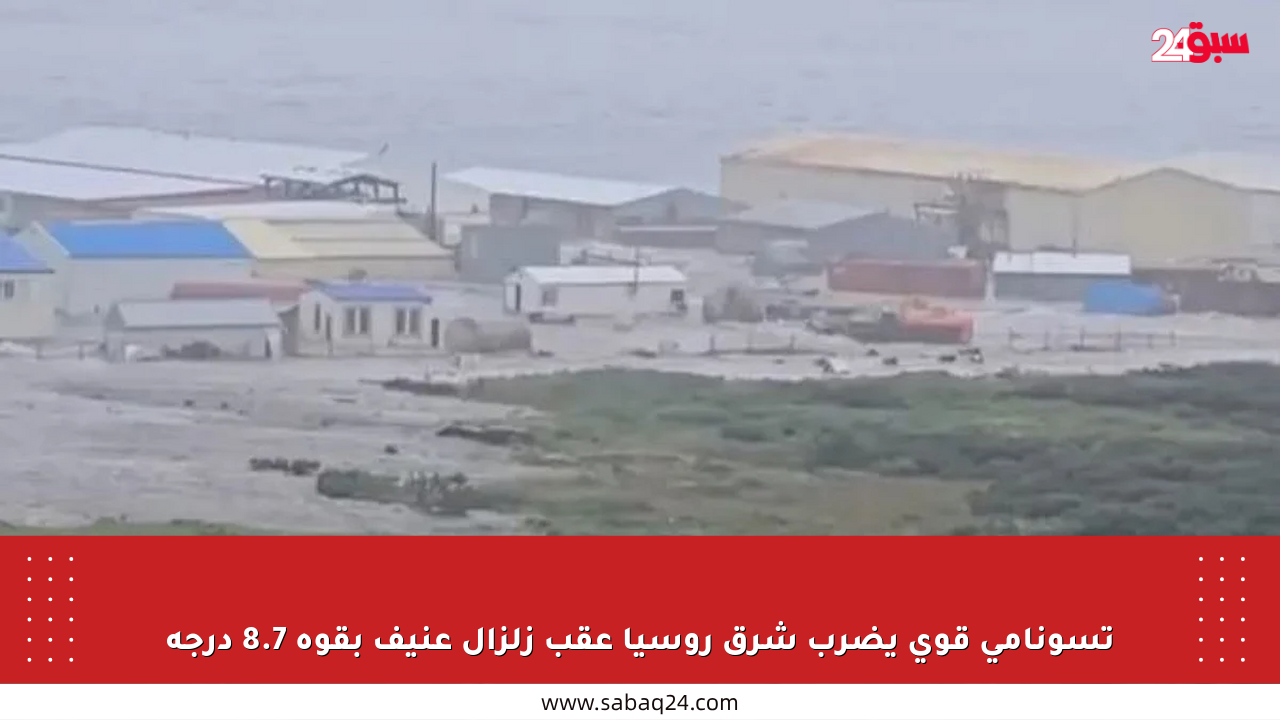 تسونامي قوي يضرب شرق روسيا عقب زلزال عنيف بقوة 8.7 درجة